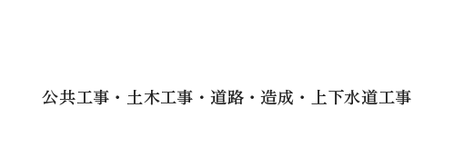 人の未来を担う、技術力 公共工事・土木工事・道路・造成・上下水道工事